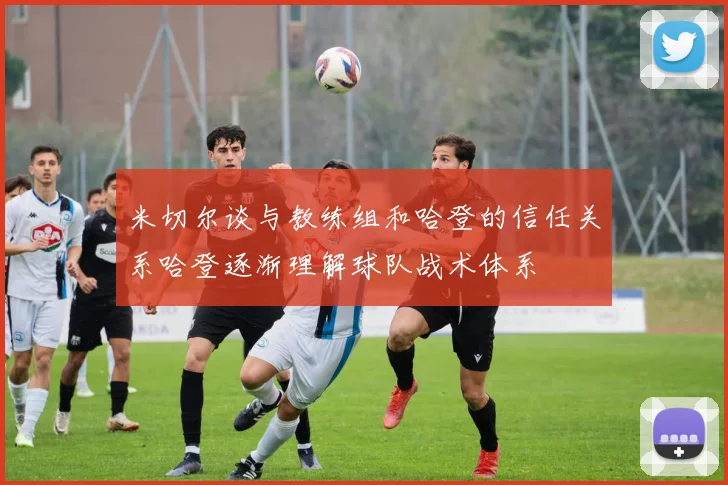 米切尔谈与教练组和哈登的信任关系哈登逐渐理解球队战术体系