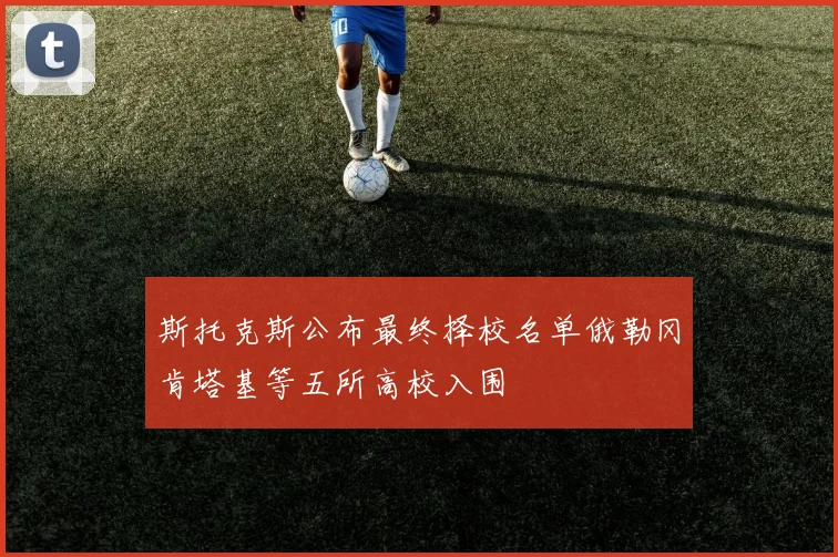 斯托克斯公布最终择校名单俄勒冈肯塔基等五所高校入围