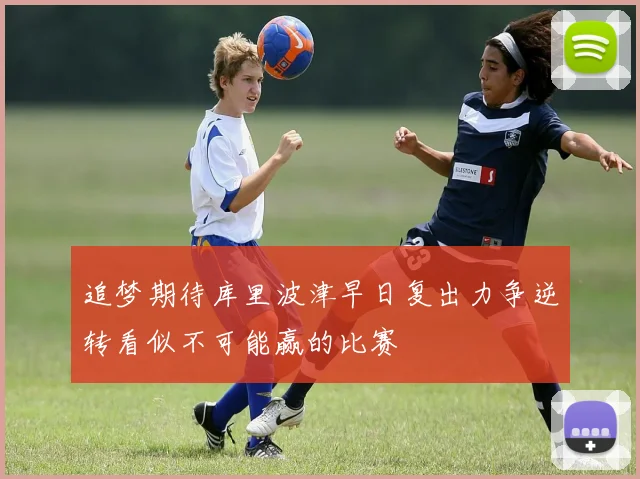 追梦期待库里波津早日复出力争逆转看似不可能赢的比赛