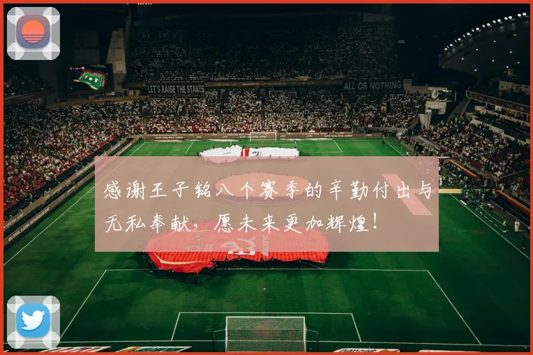 感谢王子铭八个赛季的辛勤付出与无私奉献，愿未来更加辉煌！