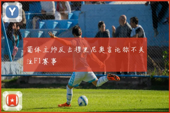 葡体主帅反击穆里尼奥言论称不关注F1赛事