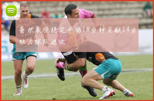普尔表现稳定半场18分钟贡献14分助力球队进攻