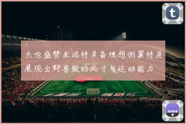 杰伦盛赞米诺特具备理想侧翼特质展现出野兽般的尺寸与运动能力