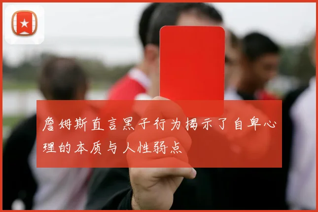 詹姆斯直言黑子行为揭示了自卑心理的本质与人性弱点