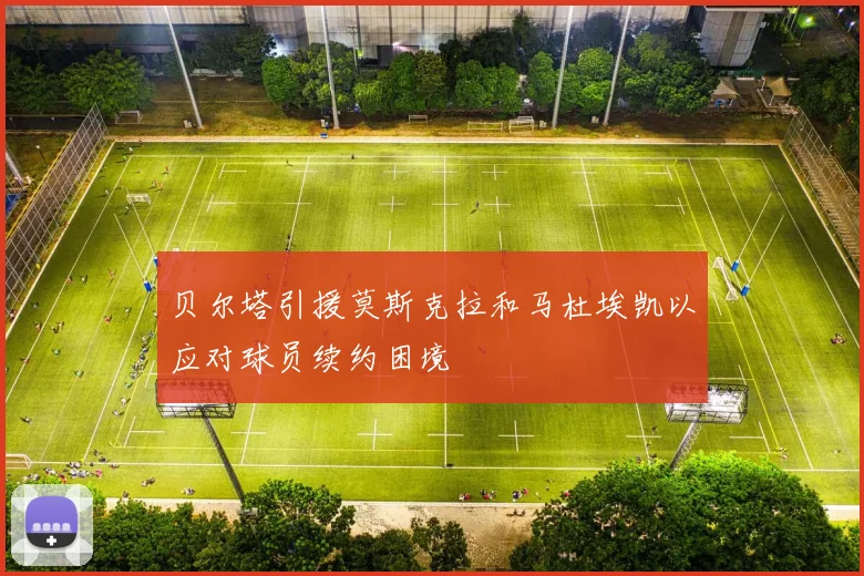 贝尔塔引援莫斯克拉和马杜埃凯以应对球员续约困境