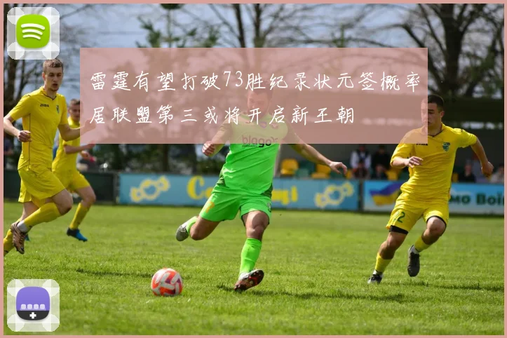 雷霆有望打破73胜纪录状元签概率居联盟第三或将开启新王朝