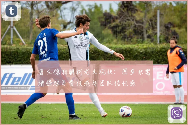 普兰德利解析尤文现状：图多尔需增强球员责任感与团队信任感
